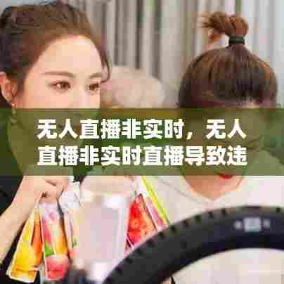 无人直播非实时,无人直播非实时直播导致违规