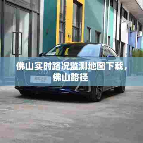 佛山实时路况监测地图下载,佛山路径