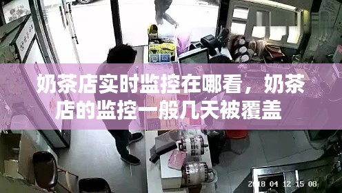 奶茶店实时监控在哪看,奶茶店的监控一般几天被覆盖