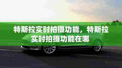特斯拉实时拍摄功能,特斯拉实时拍摄功能在哪