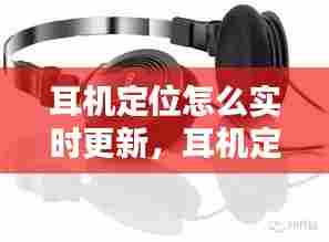 耳机定位怎么实时更新，耳机定位怎么实时更新不了 
