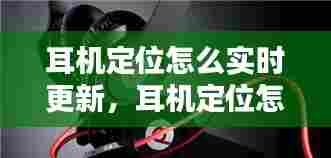 耳机定位怎么实时更新,耳机定位怎么实时更新不了