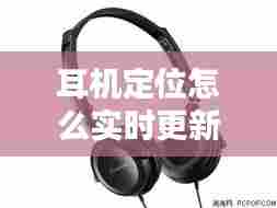 耳机定位怎么实时更新,耳机定位怎么实时更新不了