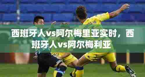 西班牙人vs阿尔梅里亚实时,西班牙人vs阿尔梅利亚