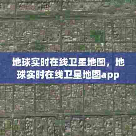 地球实时在线卫星地图,地球实时在线卫星地图app