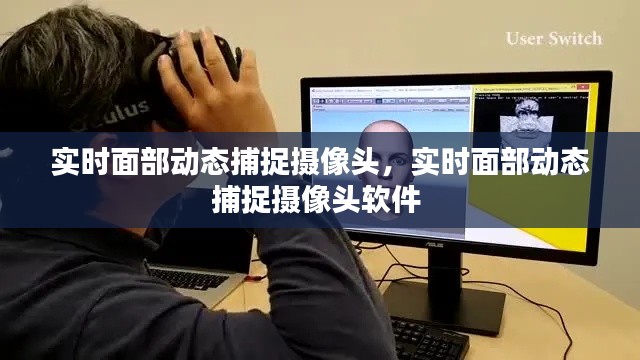 实时面部动态捕捉摄像头,实时面部动态捕捉摄像头软件