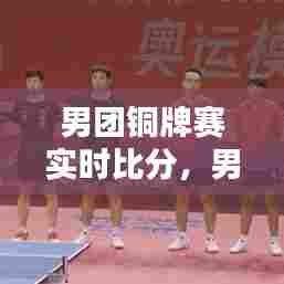 男团铜牌赛实时比分,男团铜牌决赛