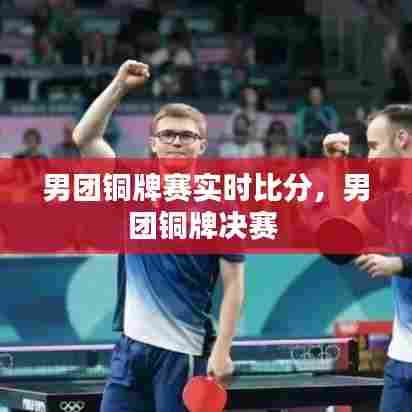 男团铜牌赛实时比分,男团铜牌决赛