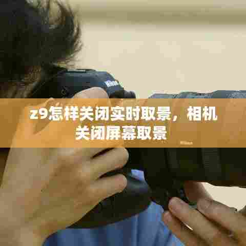 z9怎样关闭实时取景,相机关闭屏幕取景