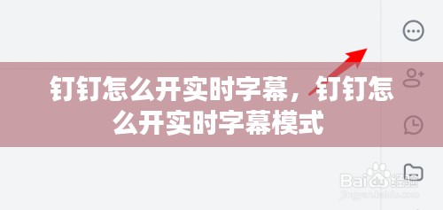 钉钉怎么开实时字幕,钉钉怎么开实时字幕模式