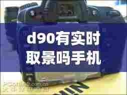 d90有实时取景吗手机,d90可以摄像吗