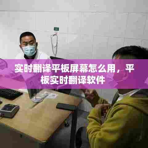 实时翻译平板屏幕怎么用,平板实时翻译软件