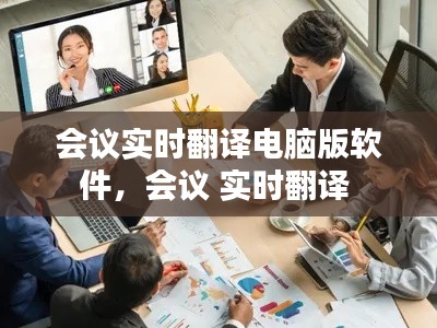 会议实时翻译电脑版软件,会议 实时翻译