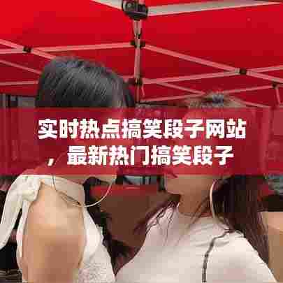 实时热点搞笑段子网站,最新热门搞笑段子