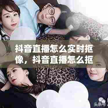 抖音直播怎么实时抠像,抖音直播怎么抠图