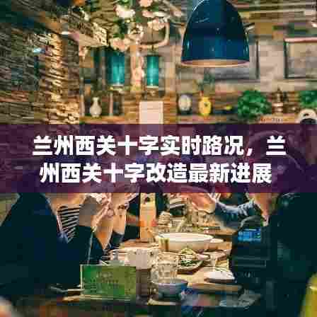 兰州西关十字实时路况,兰州西关十字改造最新进展