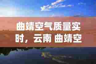 曲靖空气质量实时,云南 曲靖空气质量