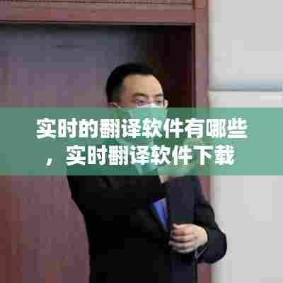 实时的翻译软件有哪些,实时翻译软件下载