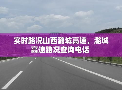 实时路况山西潞城高速,潞城高速路况查询电话