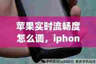 苹果实时流畅度怎么调，iphone流畅设置方法 