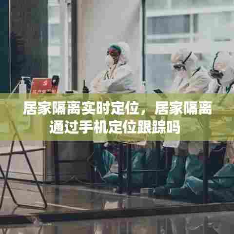 居家隔离实时定位,居家隔离通过手机定位跟踪吗