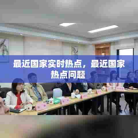 最近国家实时热点,最近国家热点问题