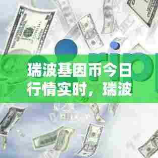 瑞波基因币今日行情实时,瑞波基因币今日行情实时报价