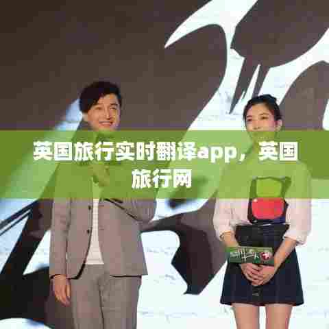 英国旅行实时翻译app,英国旅行网