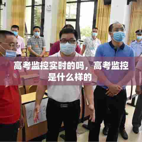 高考监控实时的吗,高考监控是什么样的