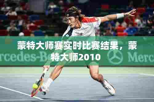 蒙特大师赛实时比赛结果,蒙特大师2010