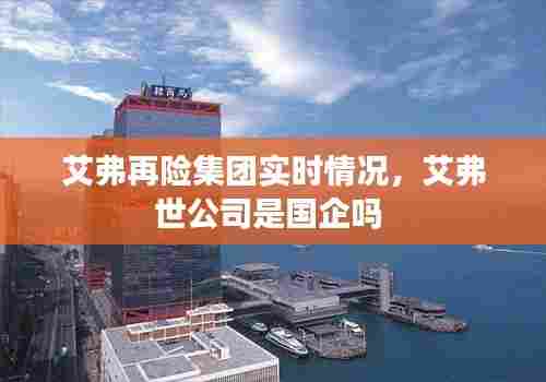 艾弗再险集团实时情况,艾弗世公司是国企吗