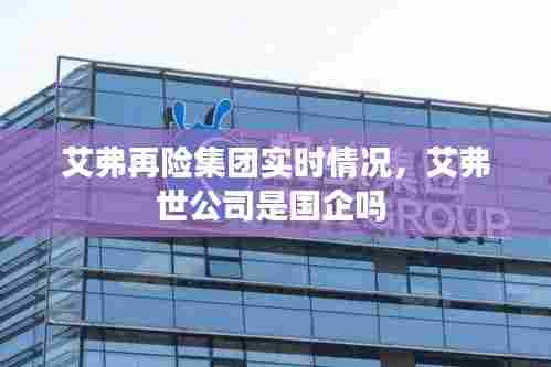 艾弗再险集团实时情况,艾弗世公司是国企吗