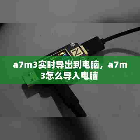 a7m3实时导出到电脑,a7m3怎么导入电脑