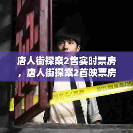 唐人街探案2售实时票房,唐人街探案2首映票房