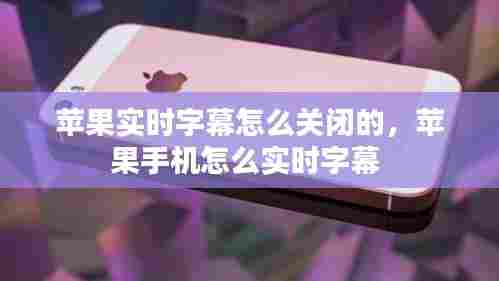 苹果实时字幕怎么关闭的,苹果手机怎么实时字幕
