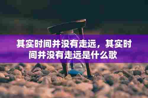 其实时间并没有走远,其实时间并没有走远是什么歌