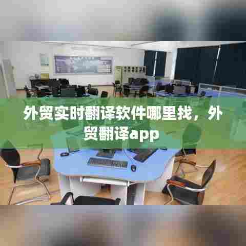 外贸实时翻译软件哪里找,外贸翻译app