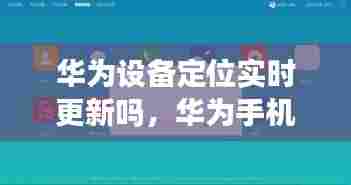 华为设备定位实时更新吗,华为手机定位不能及时更新吗