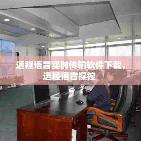 远程语音实时传输软件下载，远程语音操控 