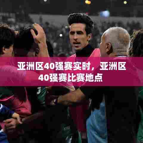 亚洲区40强赛实时,亚洲区40强赛比赛地点
