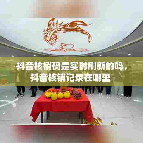 抖音核销码是实时刷新的吗，抖音核销记录在哪里 