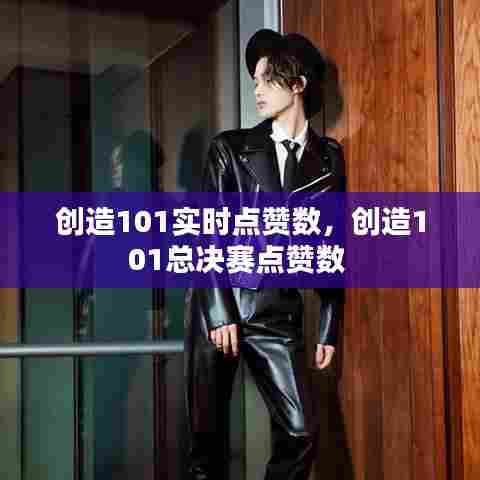 创造101实时点赞数,创造101总决赛点赞数