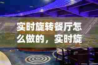 实时旋转餐厅怎么做的,实时旋转餐厅怎么做的视频