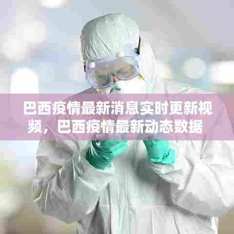 巴西疫情最新消息实时更新视频,巴西疫情最新动态数据