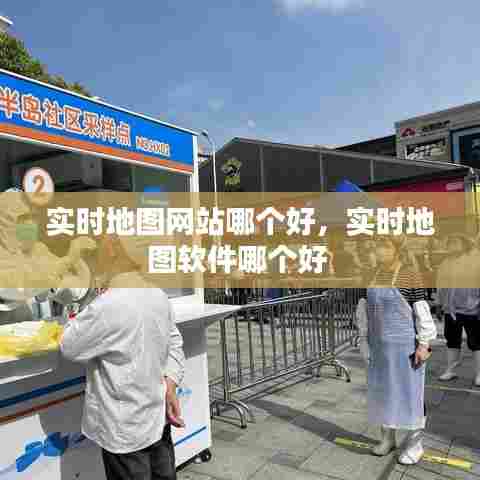 实时地图网站哪个好，实时地图软件哪个好 