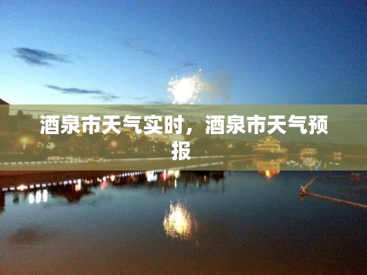 酒泉市天气实时,酒泉市天气预报