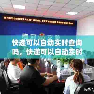 快递可以自动实时查询吗,快递可以自动实时查询吗怎么查