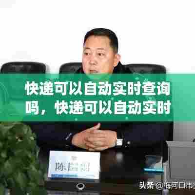 快递可以自动实时查询吗,快递可以自动实时查询吗怎么查