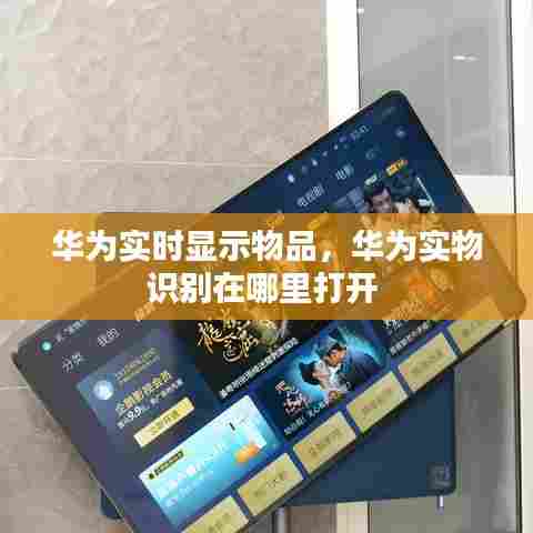 华为实时显示物品,华为实物识别在哪里打开