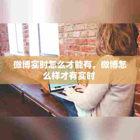 微博实时怎么才能有，微博怎么样才有实时 